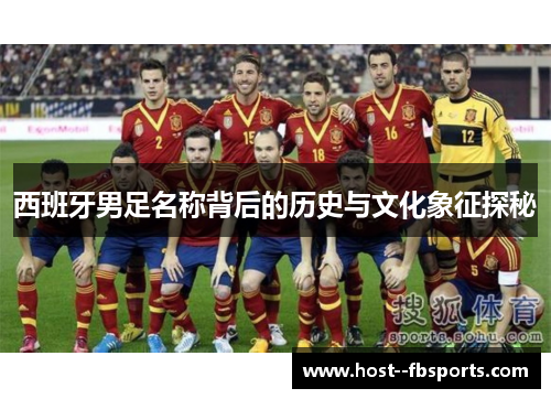 西班牙男足名称背后的历史与文化象征探秘