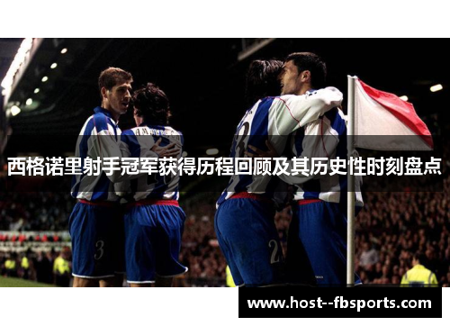 西格诺里射手冠军获得历程回顾及其历史性时刻盘点
