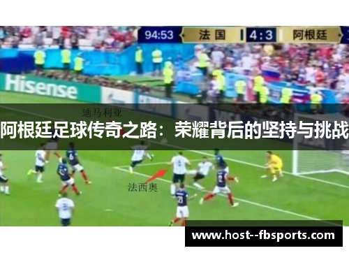 阿根廷足球传奇之路:荣耀背后的坚持与挑战 阿根廷足球传奇之路:荣耀背后的坚持与挑战