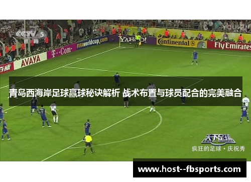 青岛西海岸足球赢球秘诀解析 战术布置与球员配合的完美融合