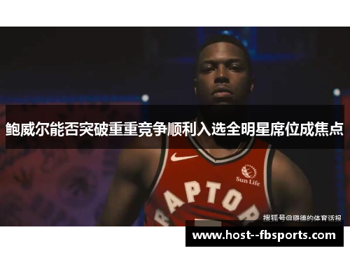 鲍威尔能否突破重重竞争顺利入选全明星席位成焦点